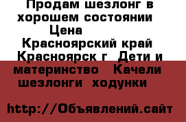 Продам шезлонг в хорошем состоянии › Цена ­ 1 500 - Красноярский край, Красноярск г. Дети и материнство » Качели, шезлонги, ходунки   